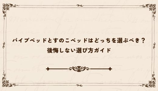 パイプベッドとすのこベッドはどっちを選ぶべき？後悔しない選び方ガイド
