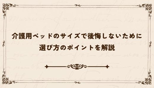 介護用ベッドのサイズで後悔しないために｜選び方のポイントを解説