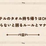 ホテルのタオル持ち帰りはOK？知らないと困るルールとマナーとは