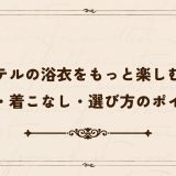 ホテルの浴衣をもっと楽しむ！種類・着こなし・選び方のポイント