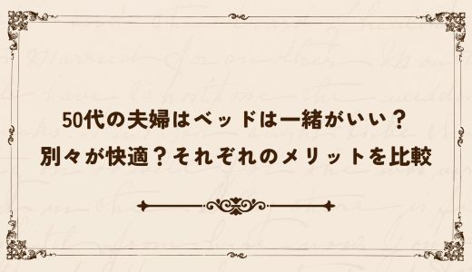 50代の夫婦はベッドは一緒がいい？別々が快適？それぞれのメリットを比較