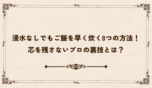 浸水なしでもご飯を早く炊く8つの方法！芯を残さないプロの裏技とは？