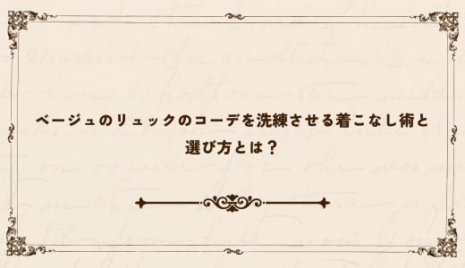 ベージュのリュックのコーデを洗練させる着こなし術と選び方とは？