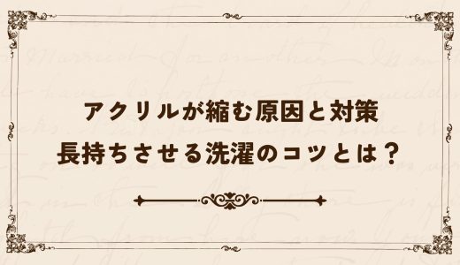 アクリルが縮む原因と対策｜長持ちさせる洗濯のコツとは？