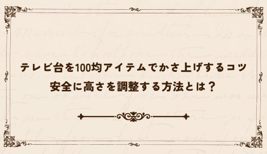 テレビ台を100均アイテムでかさ上げするコツ｜安全に高さを調整する方法とは？