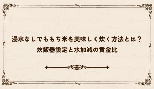 浸水なしでももち米を美味しく炊く方法とは？炊飯器設定と水加減の黄金比