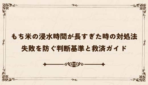 もち米の浸水時間が長すぎた時の対処法｜失敗を防ぐ判断基準と救済ガイド
