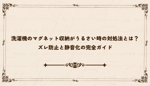 洗濯機のマグネット収納がうるさい時の対処法とは？ズレ防止と静音化の完全ガイド