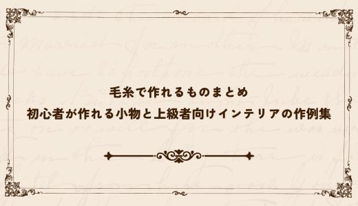 毛糸で作れるものまとめ｜初心者が作れる小物と上級者向けインテリアの作例集