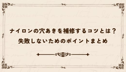ナイロンの穴あきを補修するコツとは？失敗しないためのポイントまとめ