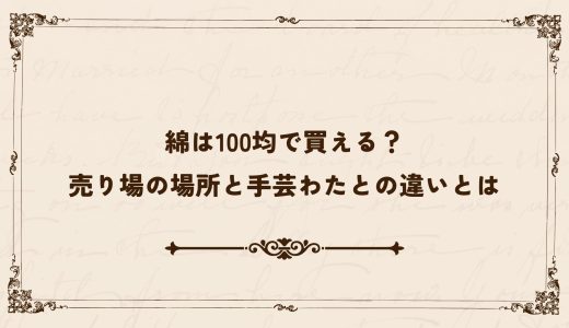 綿は100均で買える？売り場の場所と手芸わたとの違いとは